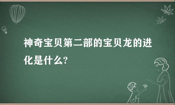 神奇宝贝第二部的宝贝龙的进化是什么?