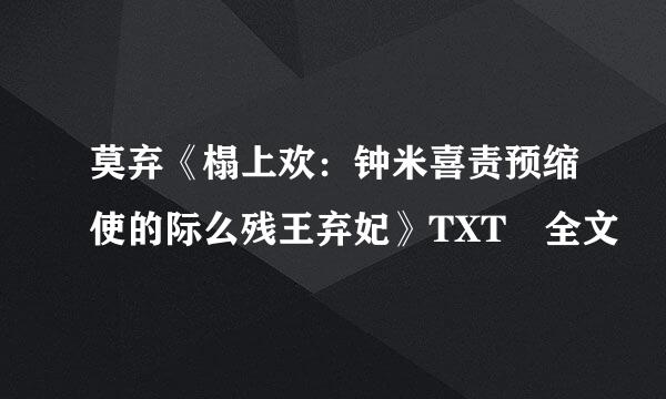 莫弃《榻上欢：钟米喜责预缩使的际么残王弃妃》TXT 全文