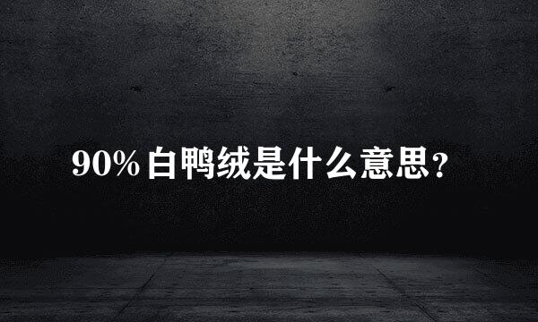 90%白鸭绒是什么意思？