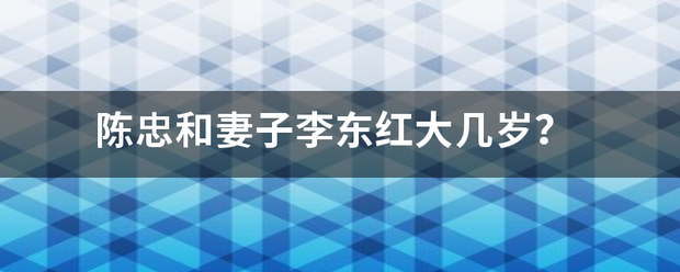 陈忠和妻子李东来自红大几岁？