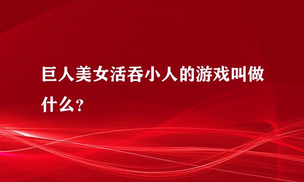 巨人美女活吞小人的游戏叫做什么？