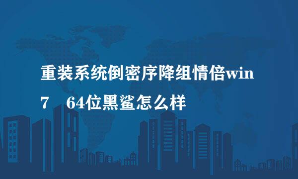 重装系统倒密序降组情倍win7 64位黑鲨怎么样