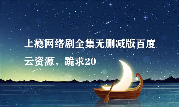 上瘾网络剧全集无删减版百度云资源，跪求20