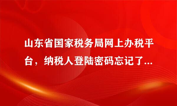 山东省国家税务局网上办税平台，纳税人登陆密码忘记了。怎么来自才能找回来！