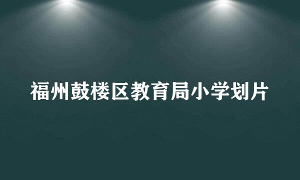 福州鼓楼区教育局小学划片