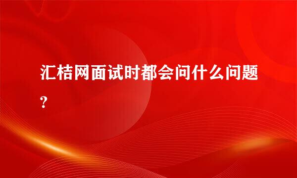 汇桔网面试时都会问什么问题?