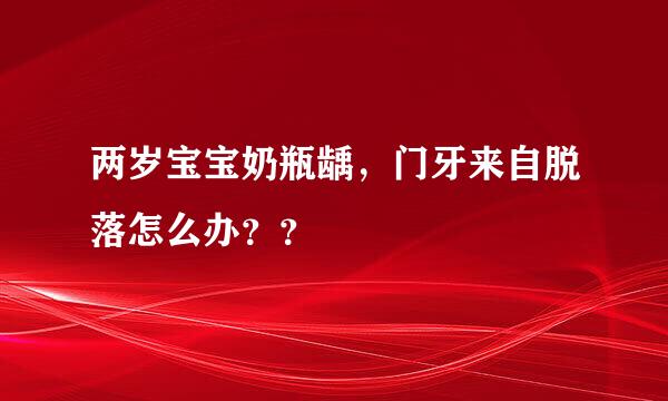 两岁宝宝奶瓶龋，门牙来自脱落怎么办？？