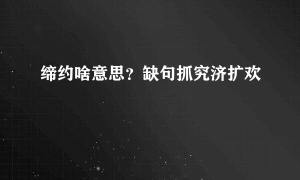 缔约啥意思？缺句抓究济扩欢