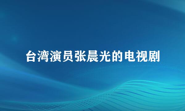 台湾演员张晨光的电视剧