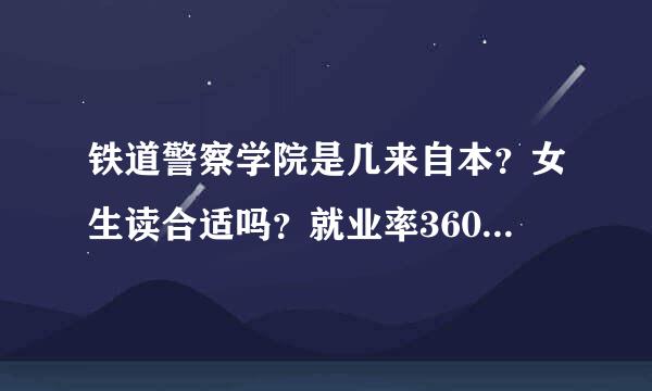 铁道警察学院是几来自本？女生读合适吗？就业率360问答高吗？