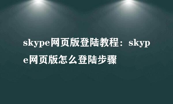 skype网页版登陆教程：skype网页版怎么登陆步骤