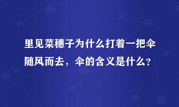 里见菜穗子为什么打着一把伞随风而去，伞的含义是什么？