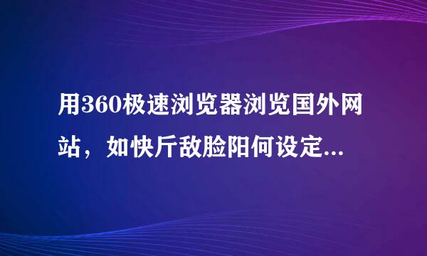 用360极速浏览器浏览国外网站，如快斤敌脸阳何设定翻译。用谷歌浏览器可以，但不稳定。