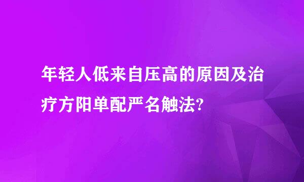 年轻人低来自压高的原因及治疗方阳单配严名触法?