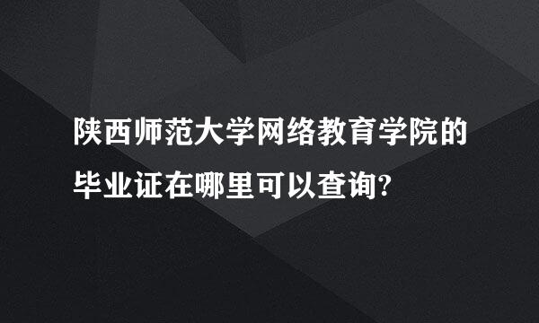 陕西师范大学网络教育学院的毕业证在哪里可以查询?