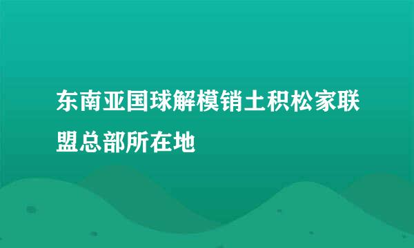 东南亚国球解模销土积松家联盟总部所在地