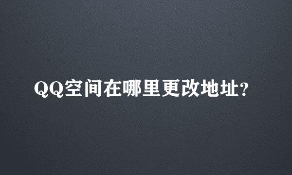 QQ空间在哪里更改地址？