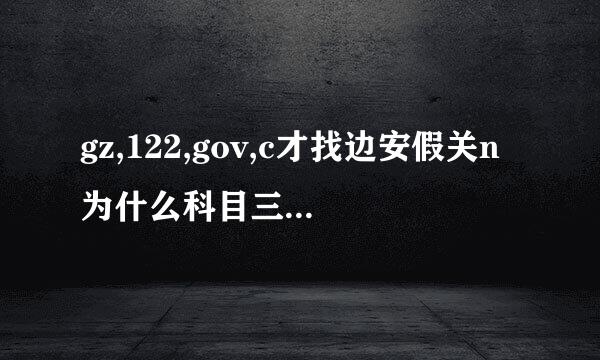 gz,122,gov,c才找边安假关n为什么科目三那么难预约？