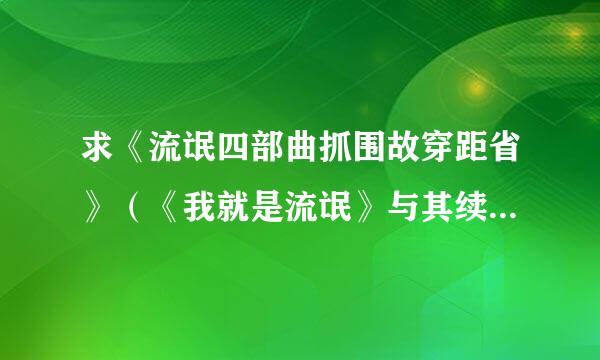 求《流氓四部曲抓围故穿距省》（《我就是流氓》与其续集《流氓之风云再起》《流花