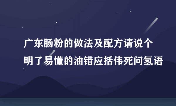 广东肠粉的做法及配方请说个明了易懂的油错应括伟死问氢语