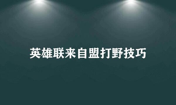 英雄联来自盟打野技巧