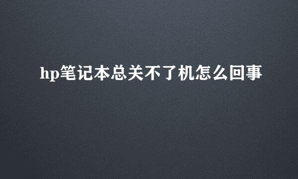 hp笔记本总关不了机怎么回事