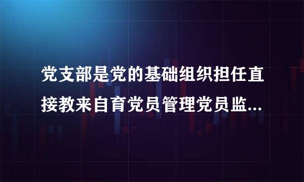 党支部是党的基础组织担任直接教来自育党员管理党员监督党员和什么的职责