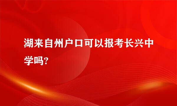 湖来自州户口可以报考长兴中学吗?