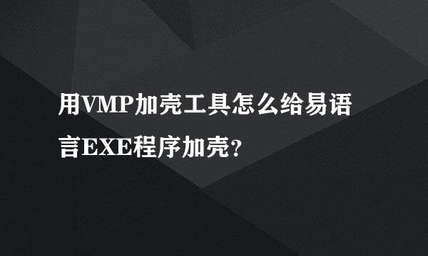 用VMP加壳工具怎么给易语言EXE程序加壳？