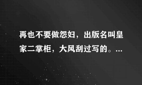 再也不要做怨妇，出版名叫皇家二掌柜，大风刮过写的。请问哪个大神有txt吗？