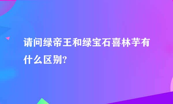 请问绿帝王和绿宝石喜林芋有什么区别?