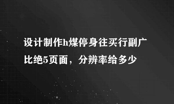 设计制作h煤停身往买行副广比绝5页面，分辨率给多少