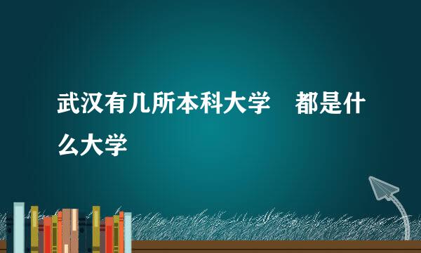 武汉有几所本科大学 都是什么大学