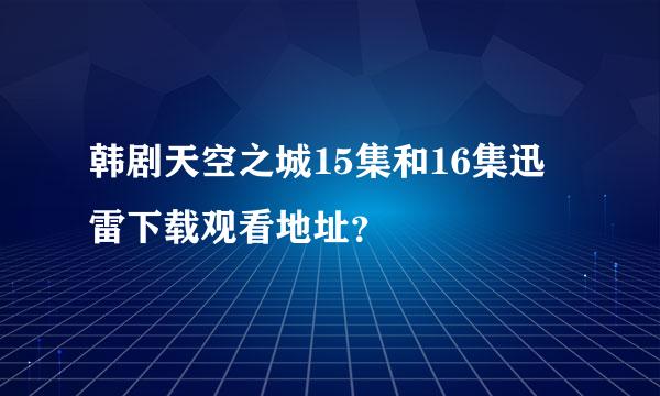 韩剧天空之城15集和16集迅雷下载观看地址？