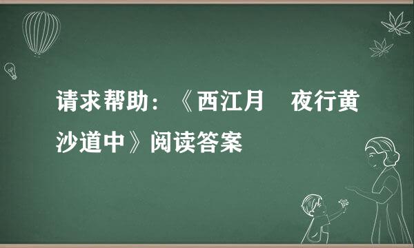 请求帮助：《西江月 夜行黄沙道中》阅读答案