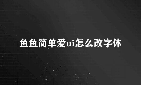 鱼鱼简单爱ui怎么改字体