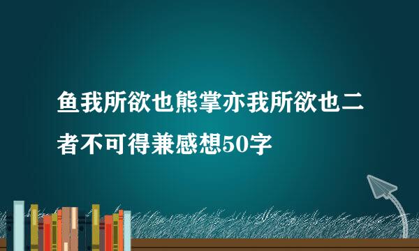 鱼我所欲也熊掌亦我所欲也二者不可得兼感想50字