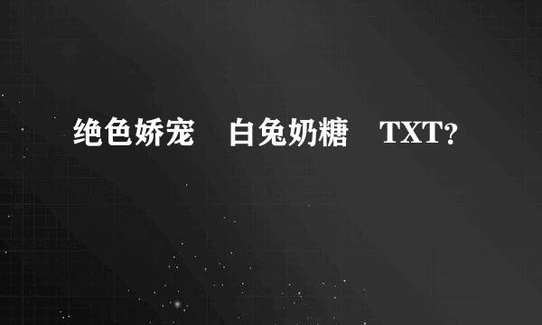 绝色娇宠 白兔奶糖 TXT？