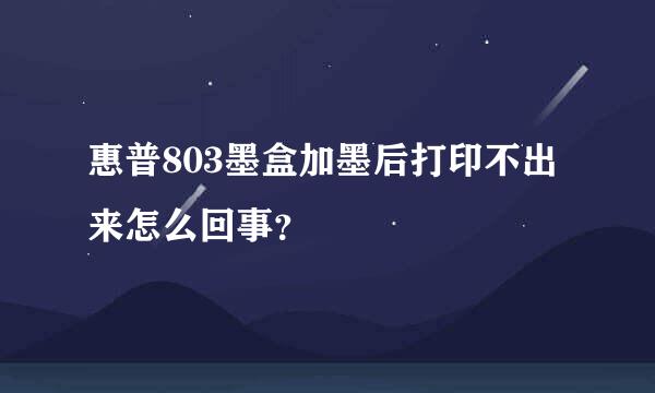 惠普803墨盒加墨后打印不出来怎么回事？