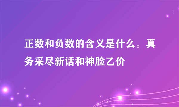 正数和负数的含义是什么。真务采尽新话和神脸乙价