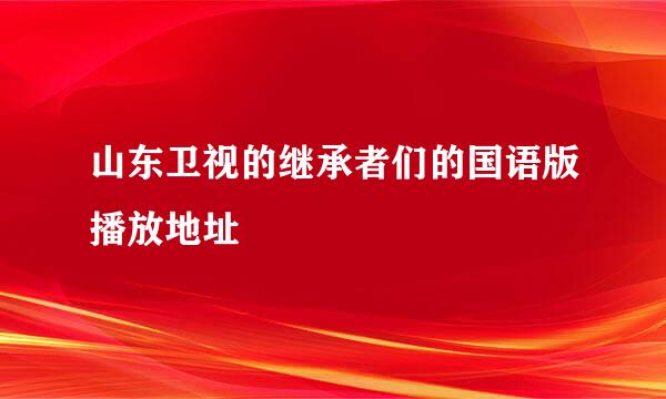 山东卫视的继承者们的国语版播放地址