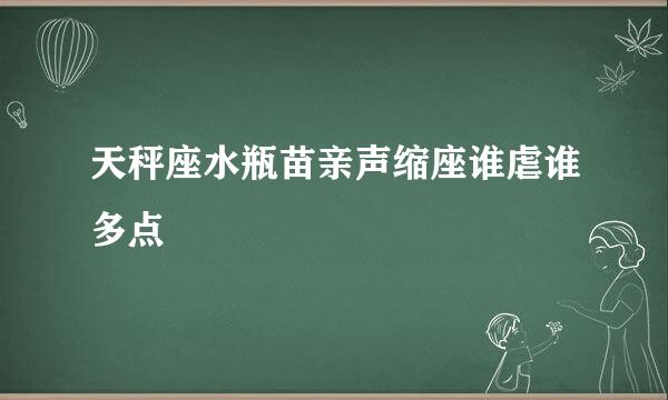 天秤座水瓶苗亲声缩座谁虐谁多点