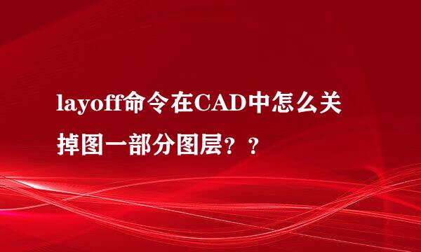 layoff命令在CAD中怎么关掉图一部分图层？？