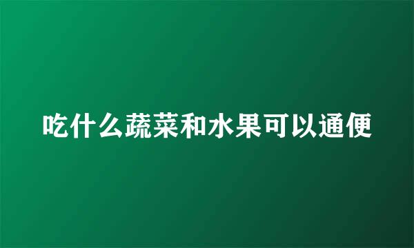 吃什么蔬菜和水果可以通便