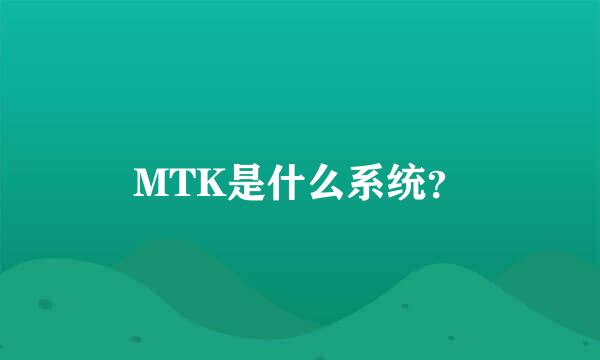 MTK是什么系统？