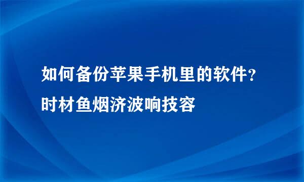 如何备份苹果手机里的软件？时材鱼烟济波响技容