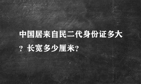 中国居来自民二代身份证多大？长宽多少厘米？