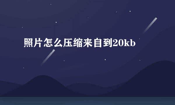 照片怎么压缩来自到20kb