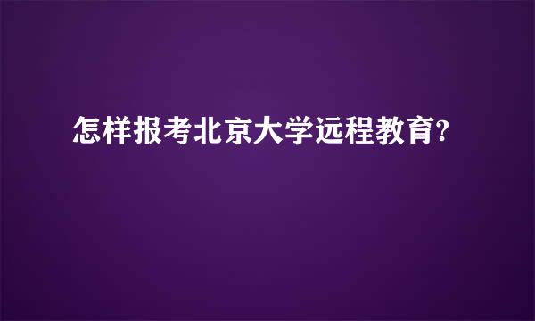 怎样报考北京大学远程教育?