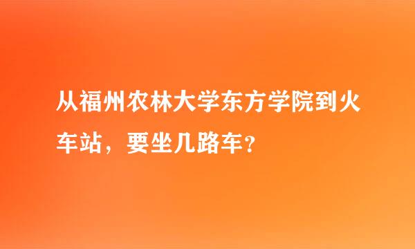 从福州农林大学东方学院到火车站，要坐几路车？